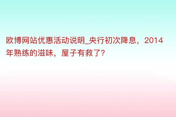 欧博网站优惠活动说明_央行初次降息，2014年熟练的滋味，屋子有救了？